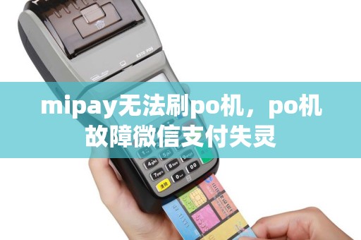 mipay无法刷po机，po机故障微信支付失灵