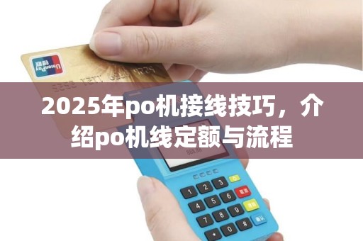 2025年po机接线技巧，介绍po机线定额与流程
