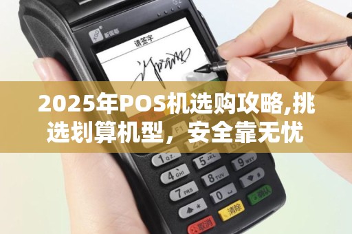 2025年POS机选购攻略,挑选划算机型，安全靠无忧