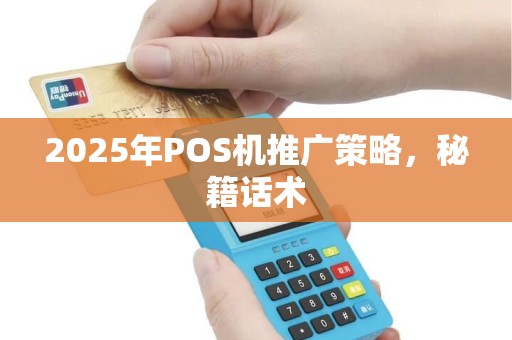 2025年POS机推广策略，秘籍话术