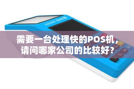 需要一台处理快的POS机，请问哪家公司的比较好？