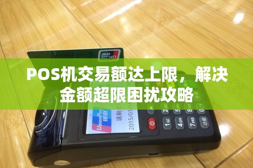 POS机交易额达上限，解决金额超限困扰攻略