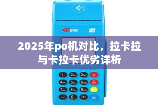 2025年po机对比，拉卡拉与卡拉卡优劣详析