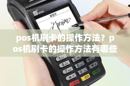pos机刷卡的操作方法？pos机刷卡的操作方法有哪些