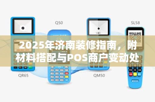 2025年济南装修指南，附材料搭配与POS商户变动处理技巧