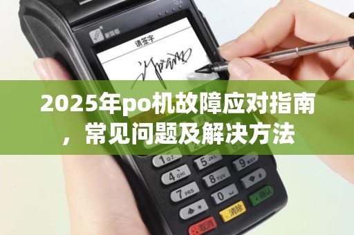 2025年po机故障应对指南，常见问题及解决方法