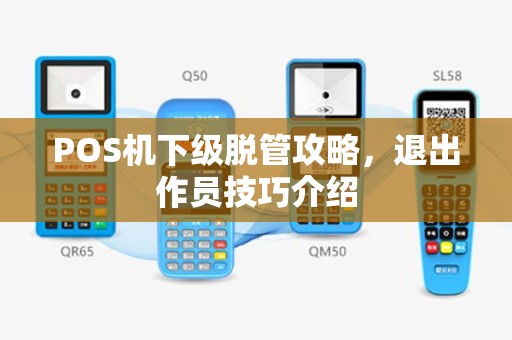 POS机下级脱管攻略，退出作员技巧介绍