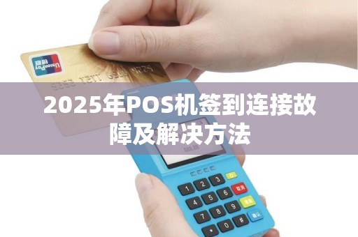 2025年POS机签到连接故障及解决方法