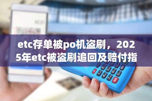etc存单被po机盗刷，2025年etc被盗刷追回及赔付指南