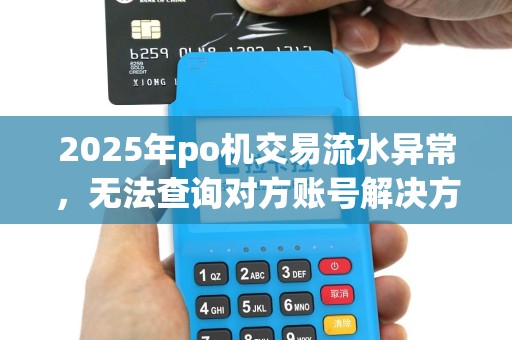 2025年po机交易流水异常，无法查询对方账号解决方法