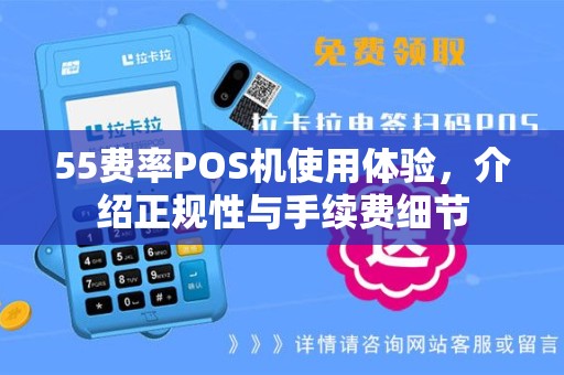 55费率POS机使用体验，介绍正规性与手续费细节