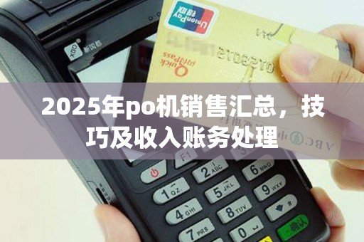 2025年po机销售汇总，技巧及收入账务处理