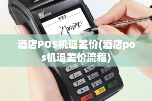 酒店POS机退差价(酒店pos机退差价流程)