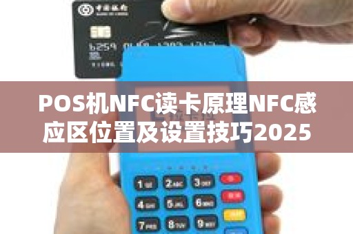 POS机NFC读卡原理NFC感应区位置及设置技巧2025