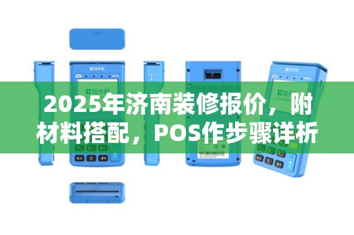 2025年济南装修报价，附材料搭配，POS作步骤详析