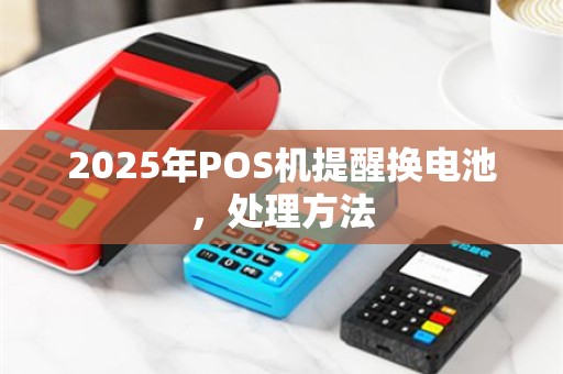 2025年POS机提醒换电池，处理方法