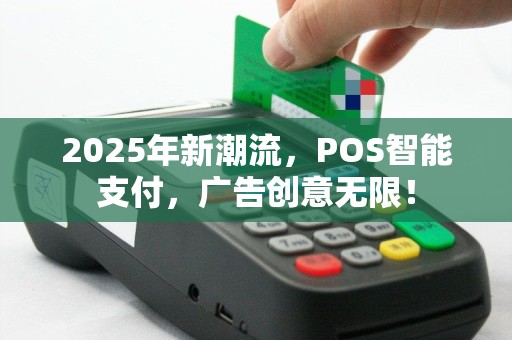 2025年新潮流，POS智能支付，广告创意无限！