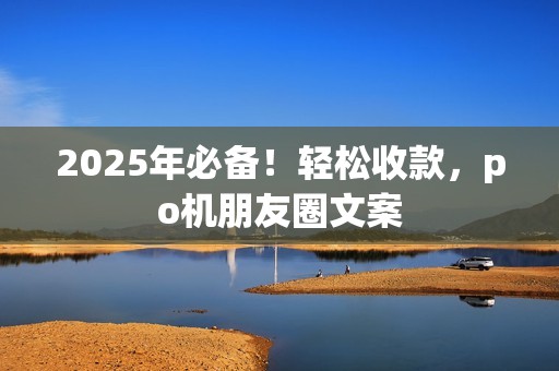 2025年必备！轻松收款，po机朋友圈文案