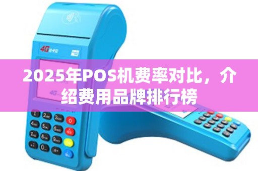 2025年POS机费率对比，介绍费用品牌排行榜