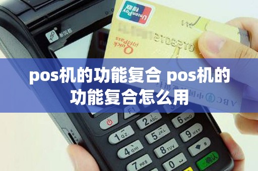 pos机的功能复合 pos机的功能复合怎么用
