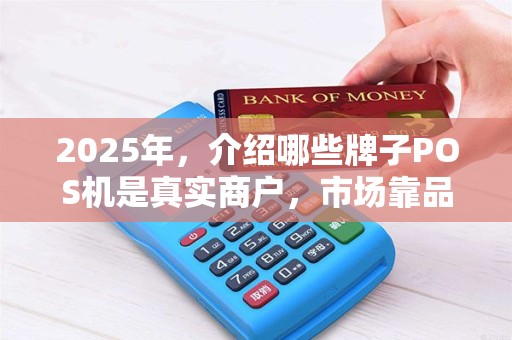 2025年，介绍哪些牌子POS机是真实商户，市场靠品牌