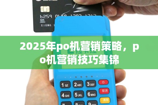 2025年po机营销策略，po机营销技巧集锦