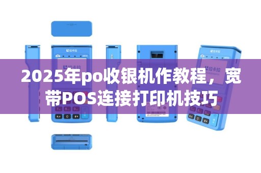 2025年po收银机作教程，宽带POS连接打印机技巧