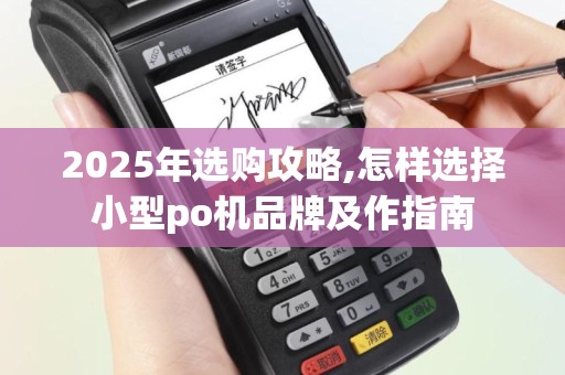 2025年选购攻略,怎样选择小型po机品牌及作指南