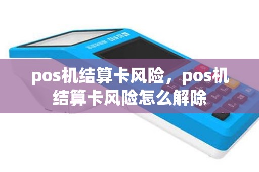 pos机结算卡风险，pos机结算卡风险怎么解除