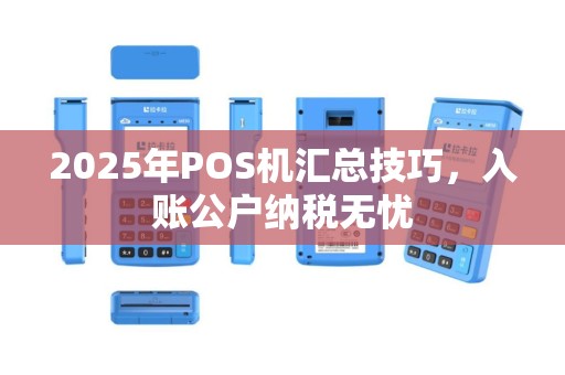 2025年POS机汇总技巧，入账公户纳税无忧