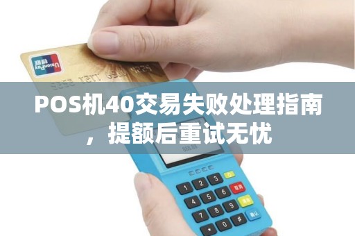 POS机40交易失败处理指南，提额后重试无忧