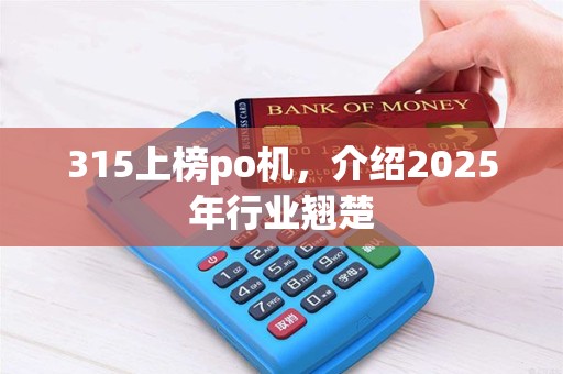 315上榜po机，介绍2025年行业翘楚