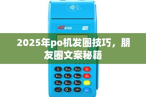 2025年po机发圈技巧，朋友圈文案秘籍
