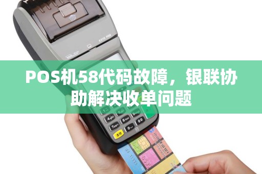POS机58代码故障，银联协助解决收单问题