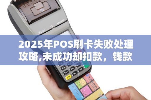 2025年POS刷卡失败处理攻略,未成功却扣款，钱款退回时间介绍