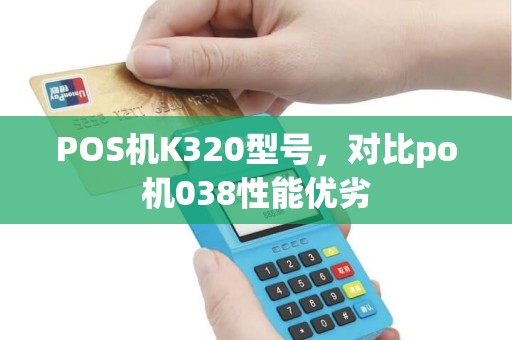 POS机K320型号，对比po机038性能优劣