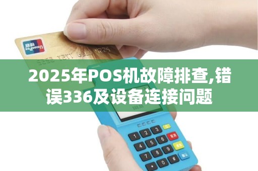 2025年POS机故障排查,错误336及设备连接问题