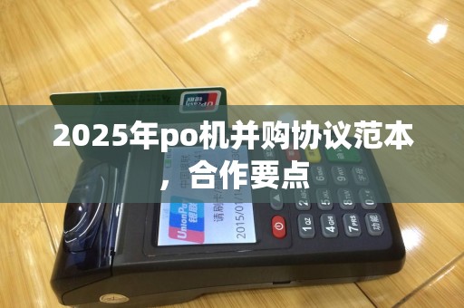 2025年po机并购协议范本，合作要点