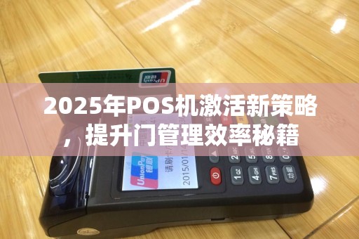 2025年POS机激活新策略，提升门管理效率秘籍