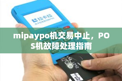 mipaypo机交易中止，POS机故障处理指南