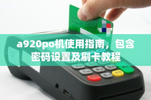 a920po机使用指南，包含密码设置及刷卡教程