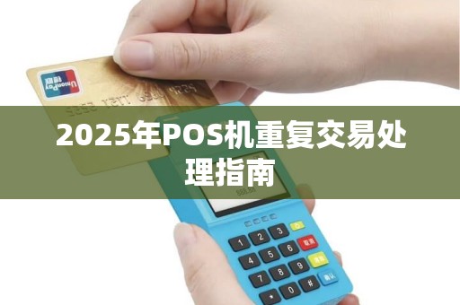2025年POS机重复交易处理指南