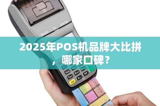 2025年POS机品牌大比拼，哪家口碑？