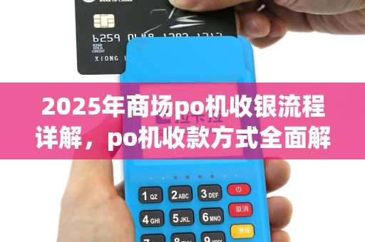 2025年商场po机收银流程详解，po机收款方式全面解读