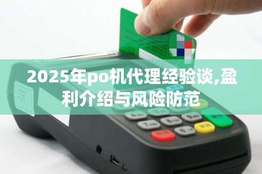 2025年po机代理经验谈,盈利介绍与风险防范