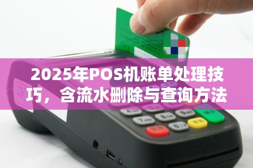 2025年POS机账单处理技巧，含流水删除与查询方法