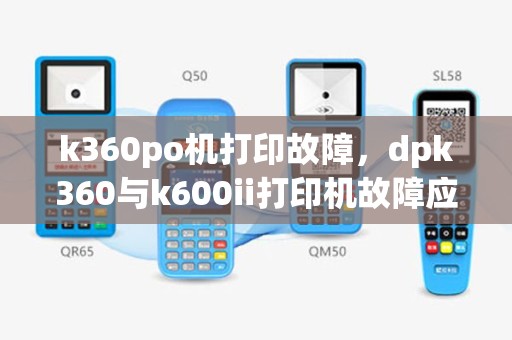 k360po机打印故障，dpk360与k600ii打印机故障应对指南