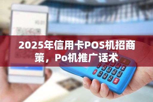 2025年信用卡POS机招商策，Po机推广话术