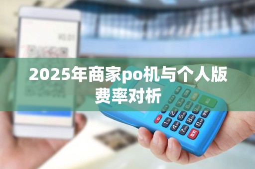 2025年商家po机与个人版费率对析