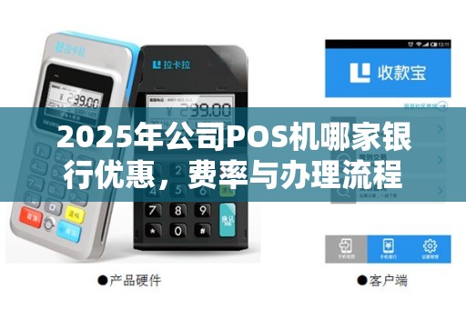 2025年公司POS机哪家银行优惠，费率与办理流程